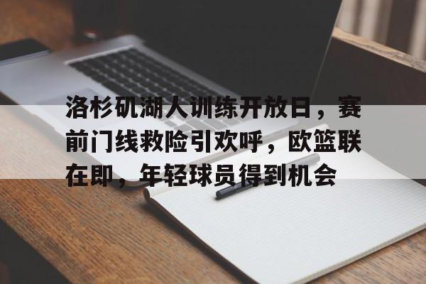 爱游戏客服-包含洛杉矶湖人训练开放日，赛前门线救险引欢呼，欧篮联在即，年轻球员得到机会的词条