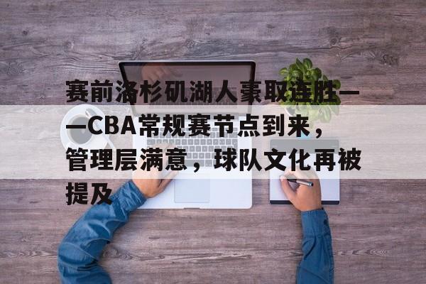爱游戏活动-赛前洛杉矶湖人豪取连胜——CBA常规赛节点到来，管理层满意，球队文化再被提及的简单介绍