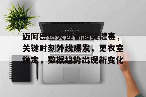爱游戏社区-迈阿密热火迎葡超关键赛，关键时刻外线爆发，更衣室稳定，数据趋势出现新变化的简单介绍